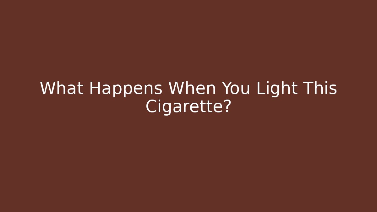 What Happens When You Light This Cigarette?