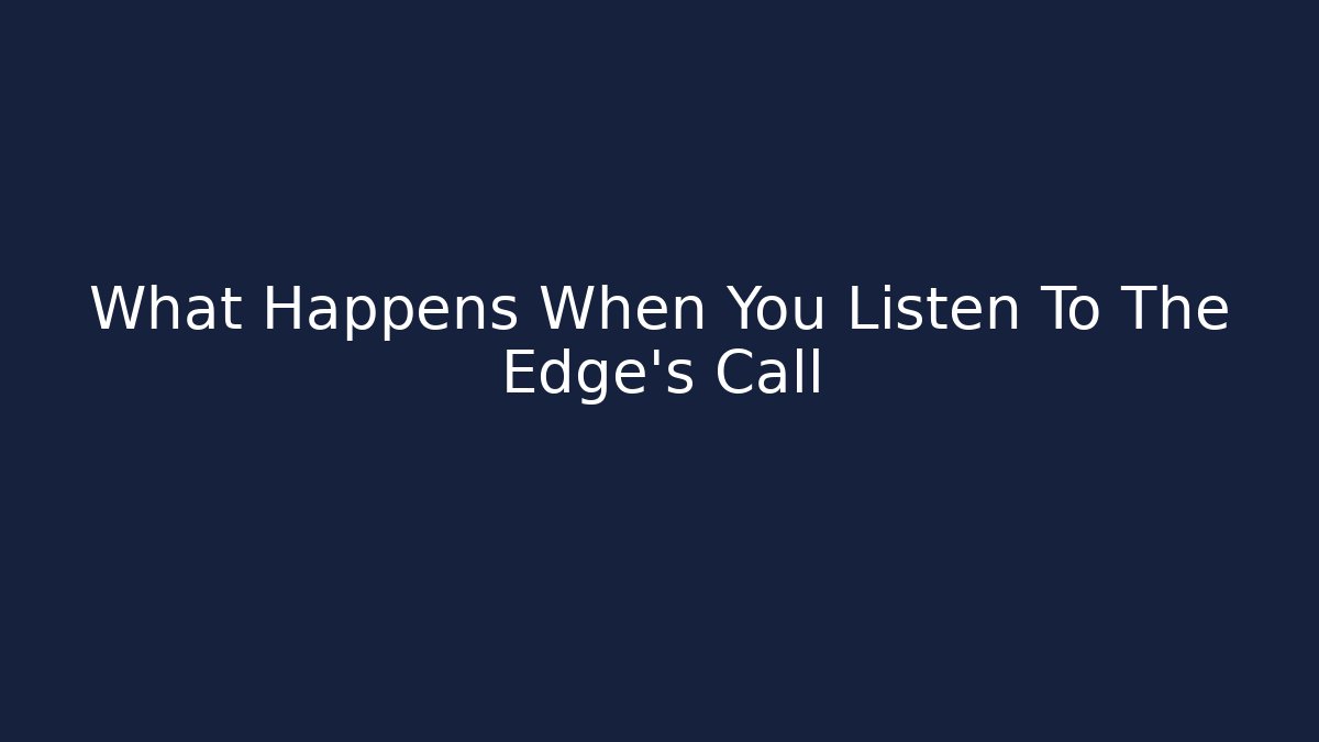 What Happens When You Listen To The Edge's Call