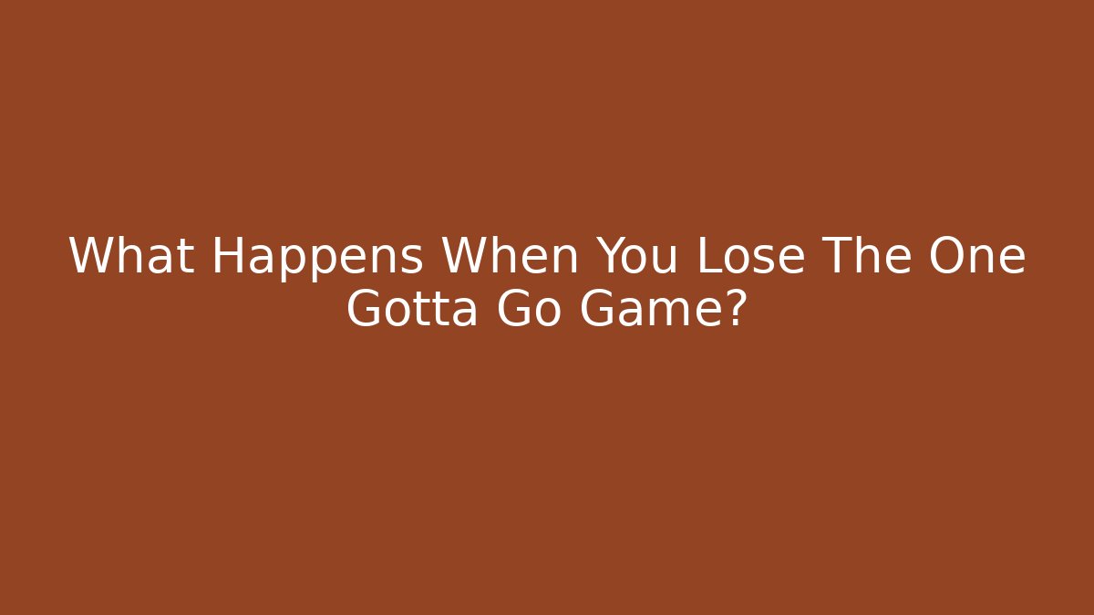 What Happens When You Lose The One Gotta Go Game?