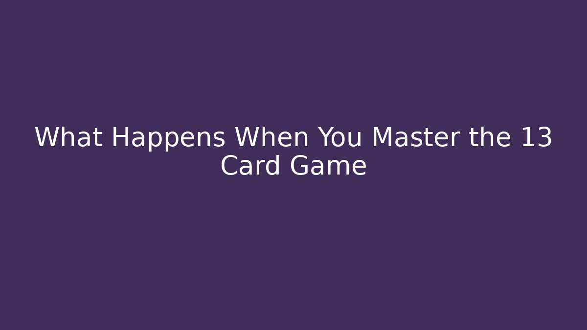 What Happens When You Master the 13 Card Game