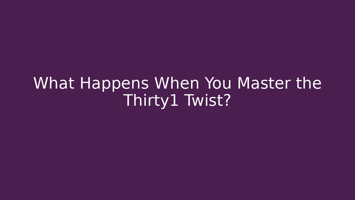 What Happens When You Master the Thirty1 Twist?