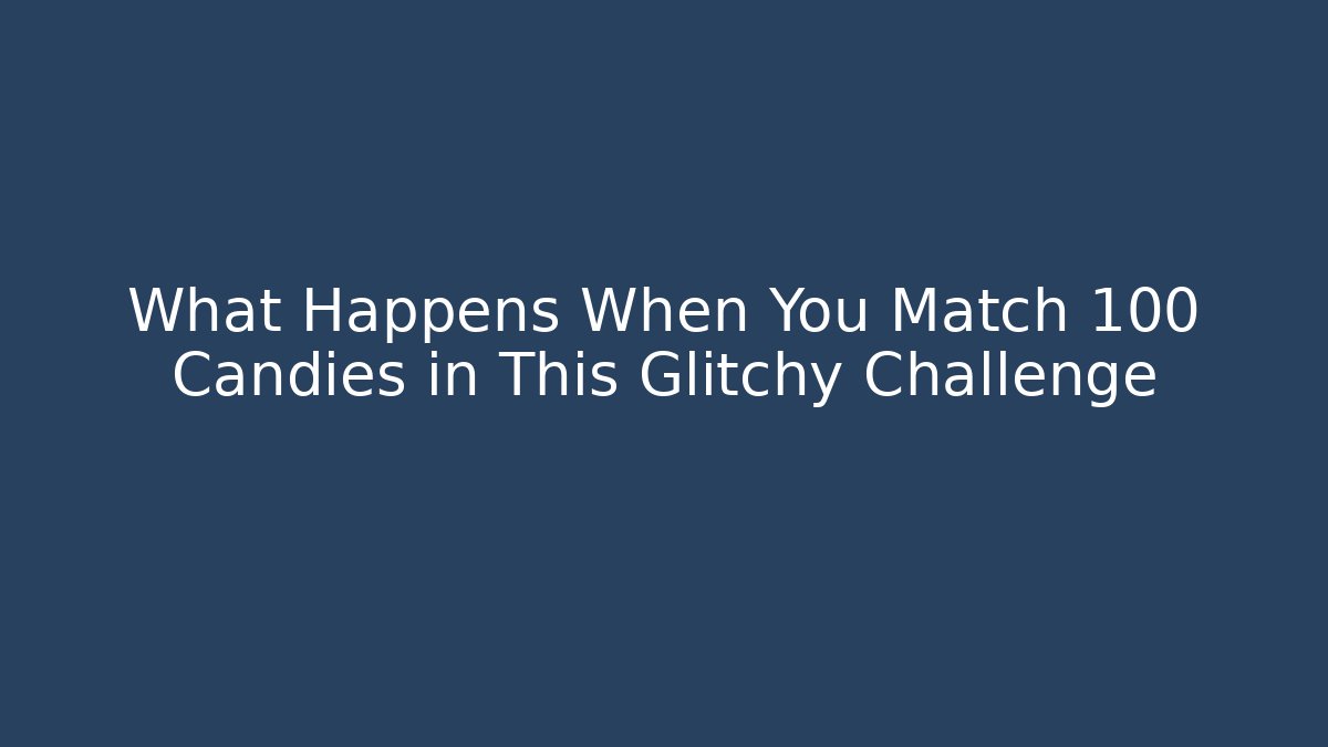 What Happens When You Match 100 Candies in This Glitchy Challenge