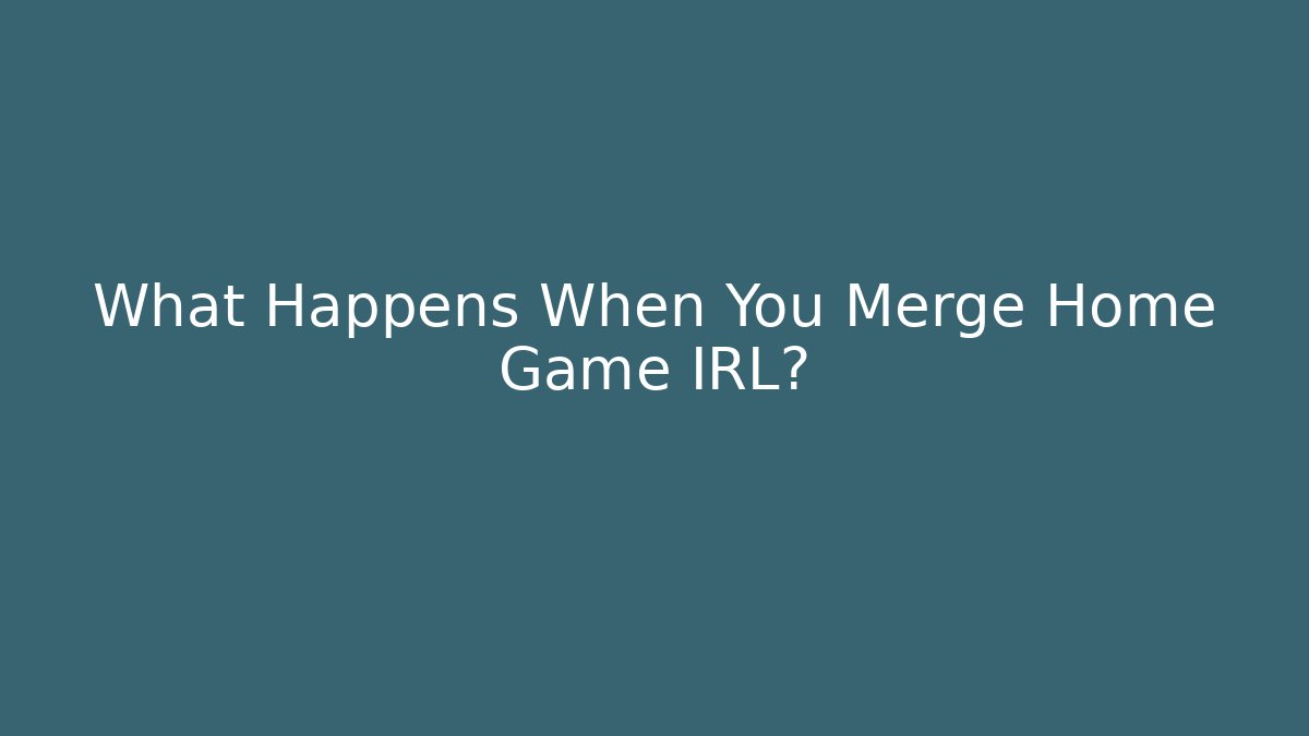 What Happens When You Merge Home Game IRL?