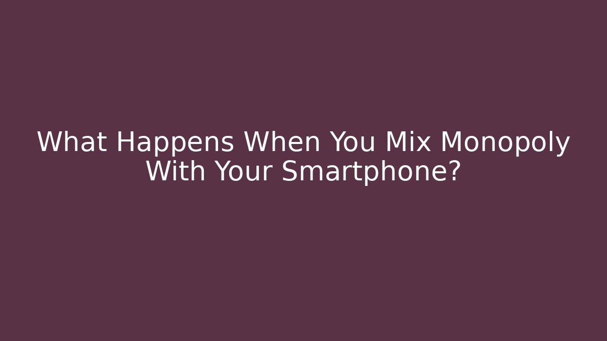 What Happens When You Mix Monopoly With Your Smartphone?