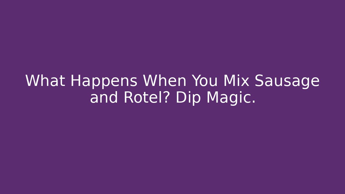 What Happens When You Mix Sausage and Rotel? Dip Magic.