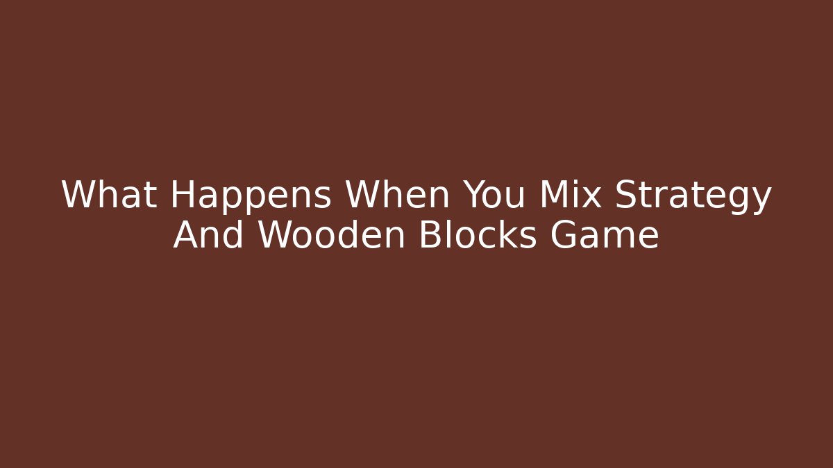 What Happens When You Mix Strategy And Wooden Blocks Game