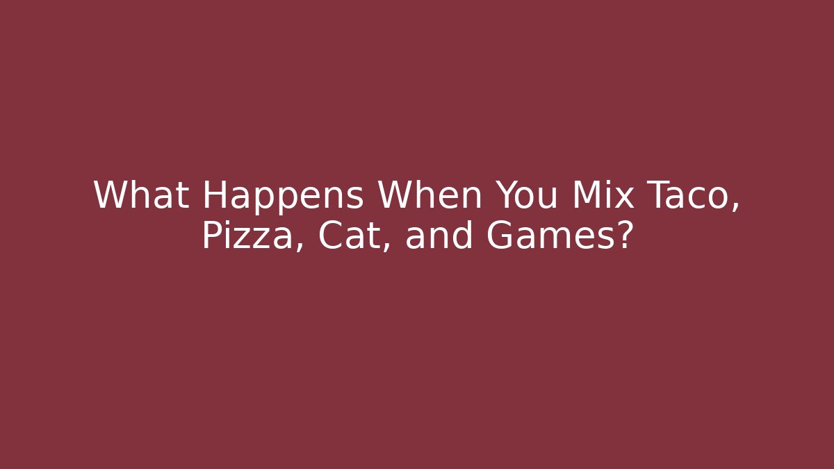 What Happens When You Mix Taco, Pizza, Cat, and Games?