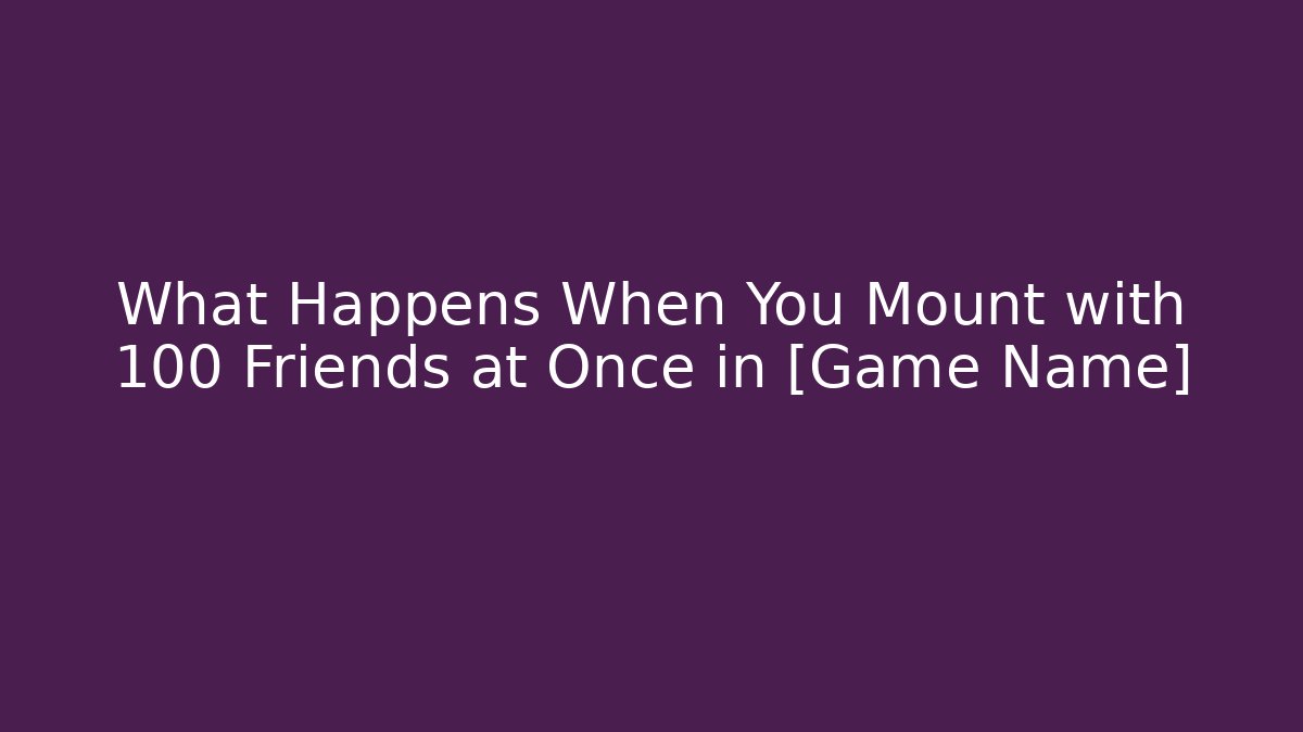 What Happens When You Mount with 100 Friends at Once in [Game Name]