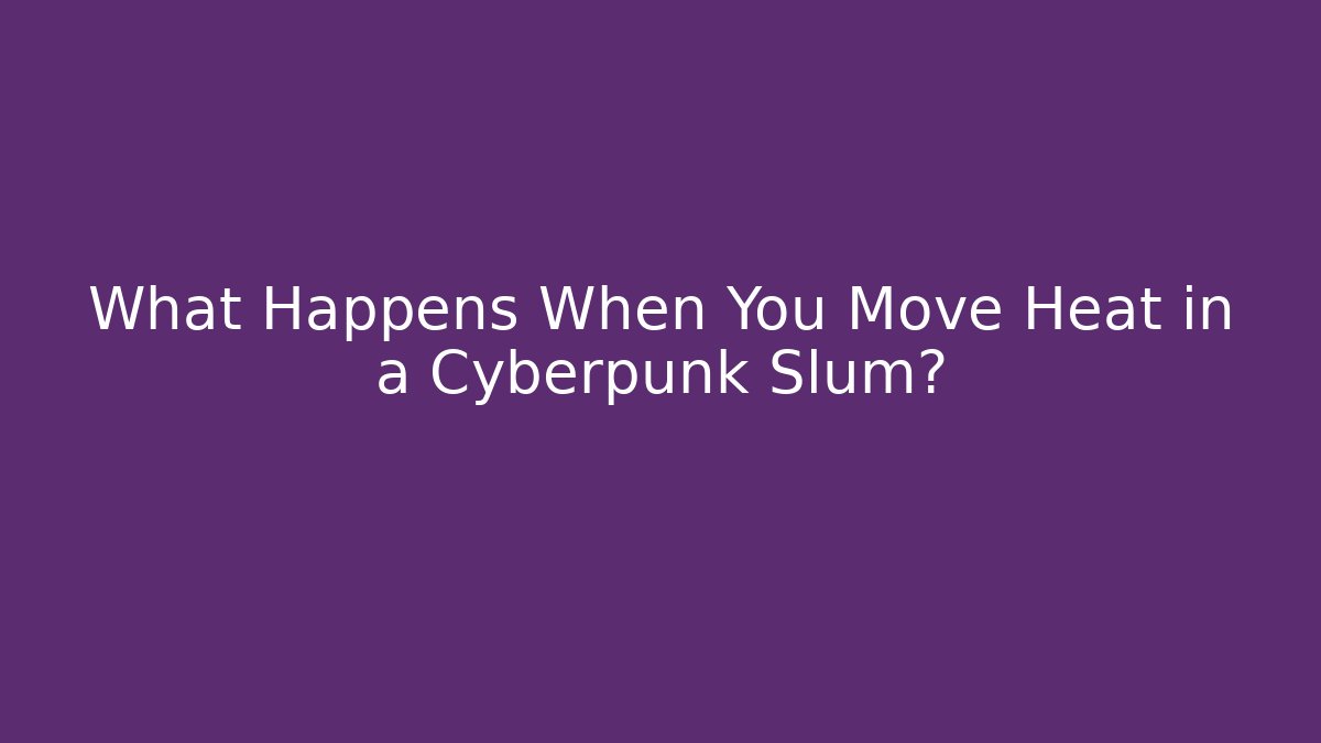 What Happens When You Move Heat in a Cyberpunk Slum?