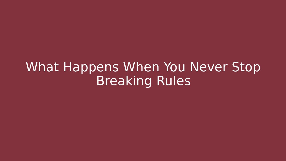 What Happens When You Never Stop Breaking Rules