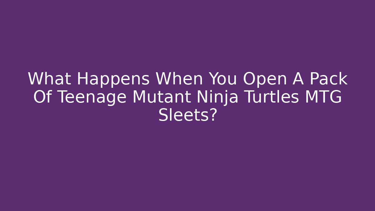What Happens When You Open A Pack Of Teenage Mutant Ninja Turtles MTG Sleets?
