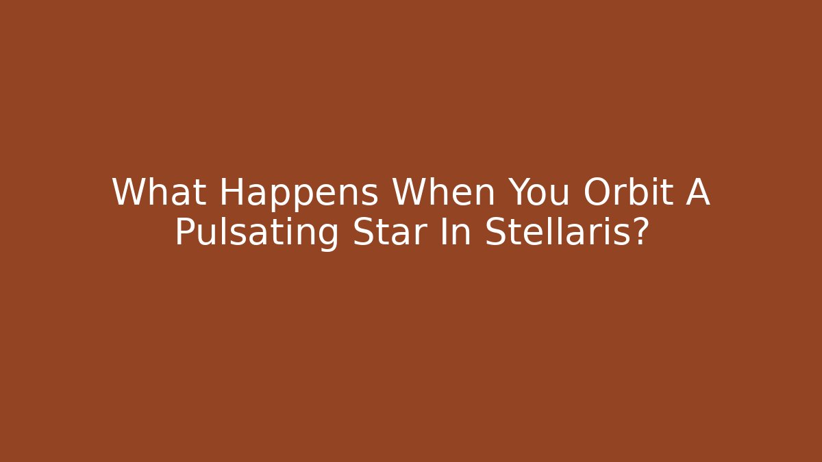 What Happens When You Orbit A Pulsating Star In Stellaris?