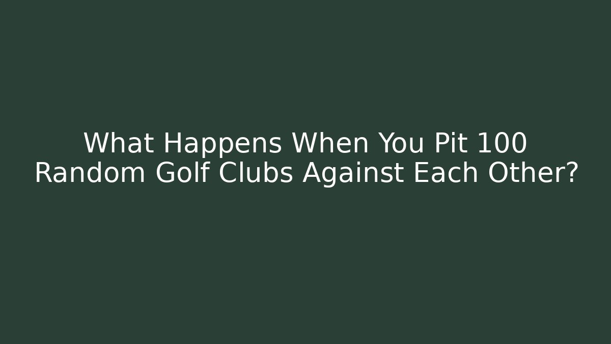 What Happens When You Pit 100 Random Golf Clubs Against Each Other?