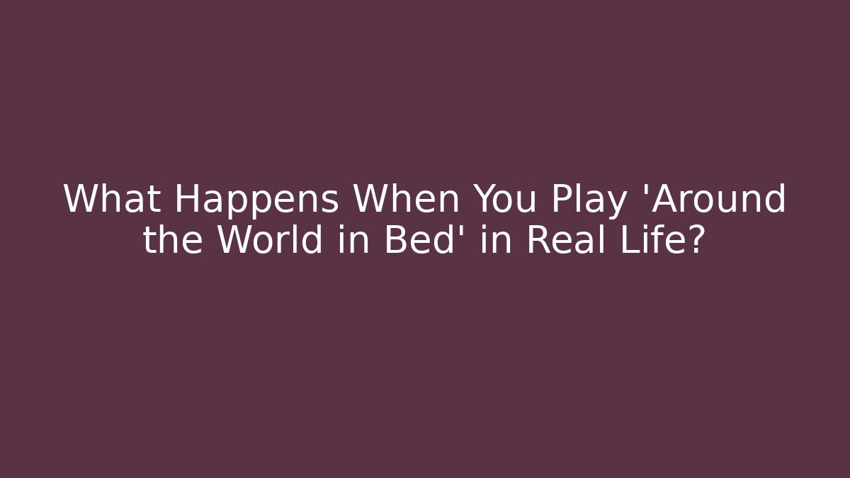 What Happens When You Play 'Around the World in Bed' in Real Life?