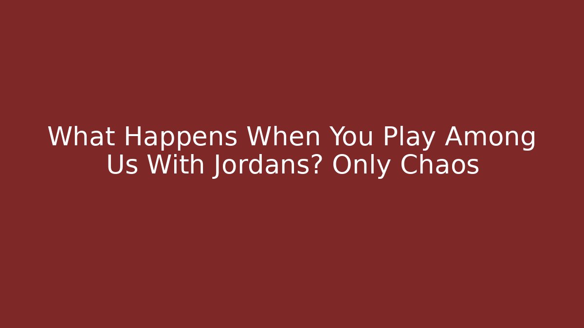What Happens When You Play Among Us With Jordans? Only Chaos