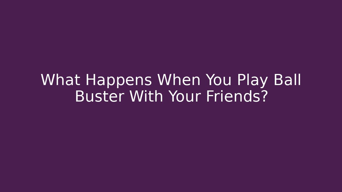 What Happens When You Play Ball Buster With Your Friends?