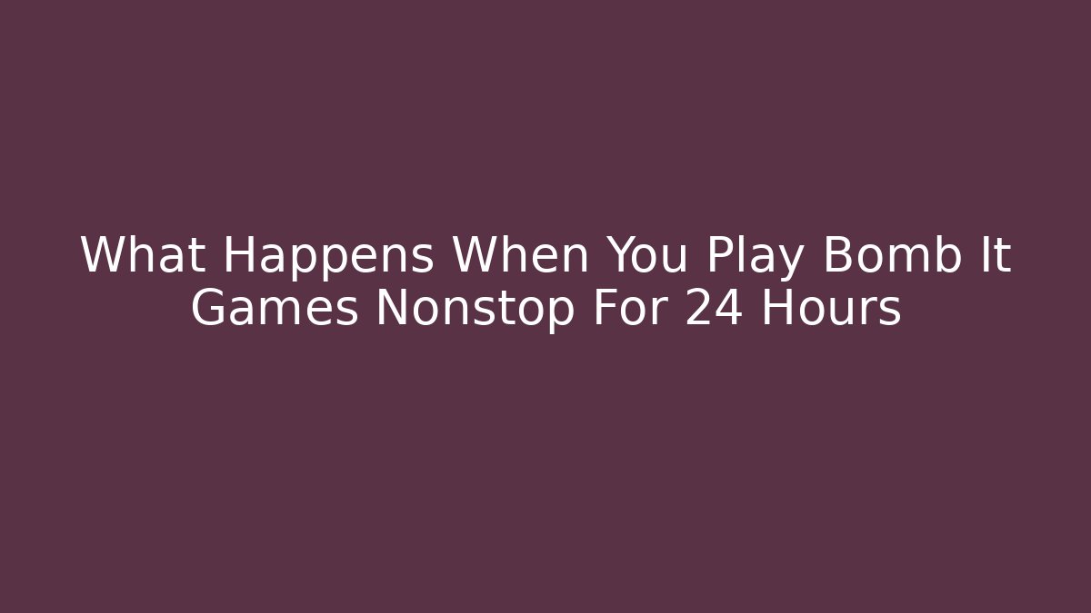 What Happens When You Play Bomb It Games Nonstop For 24 Hours