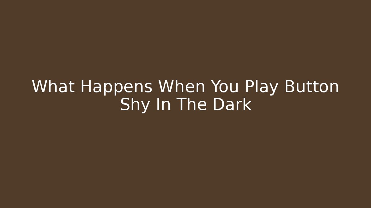 What Happens When You Play Button Shy In The Dark