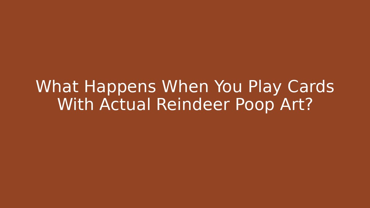 What Happens When You Play Cards With Actual Reindeer Poop Art?