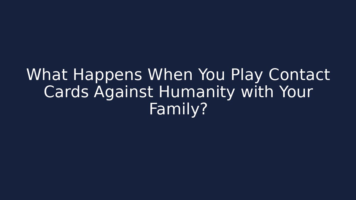 What Happens When You Play Contact Cards Against Humanity with Your Family?