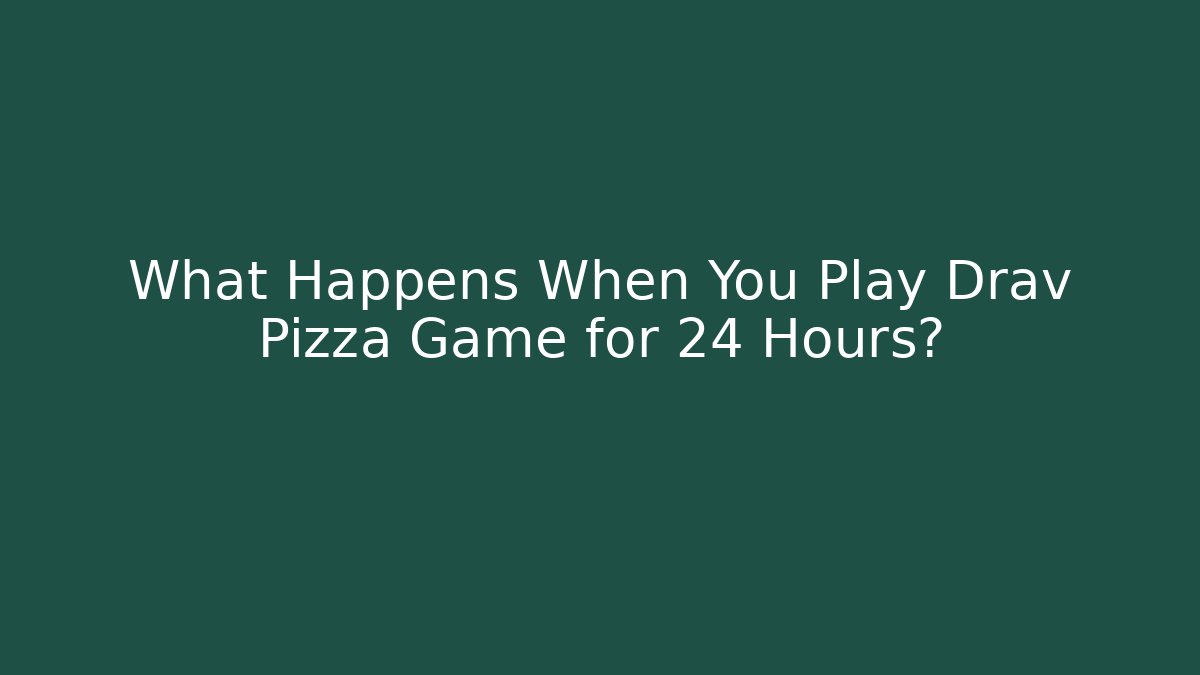 What Happens When You Play Drav Pizza Game for 24 Hours?