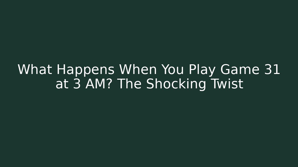 What Happens When You Play Game 31 at 3 AM? The Shocking Twist