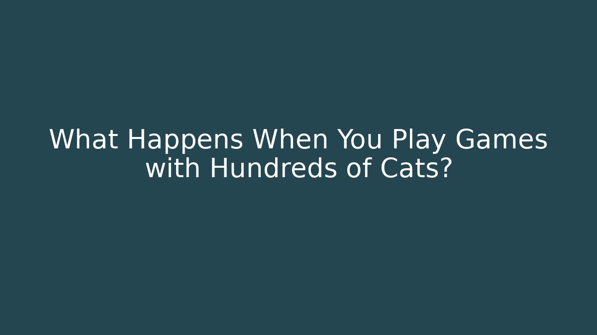 What Happens When You Play Games with Hundreds of Cats?