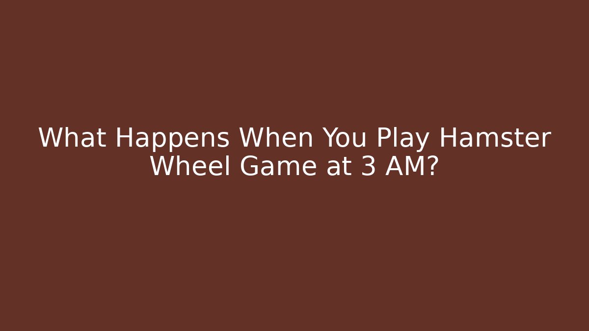 What Happens When You Play Hamster Wheel Game at 3 AM?