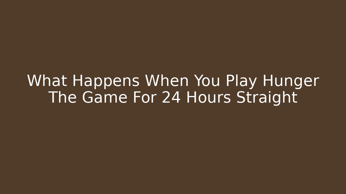 What Happens When You Play Hunger The Game For 24 Hours Straight