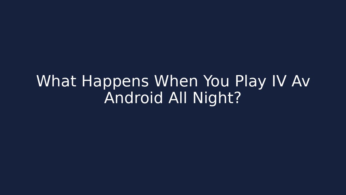 What Happens When You Play IV Av Android All Night?