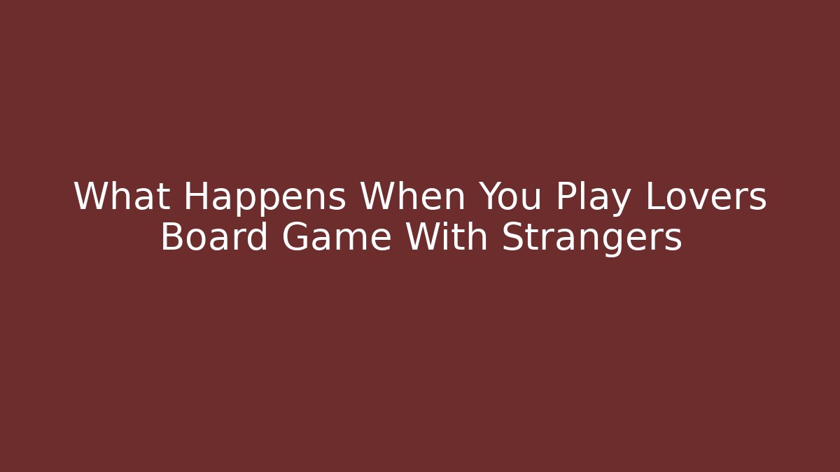 What Happens When You Play Lovers Board Game With Strangers