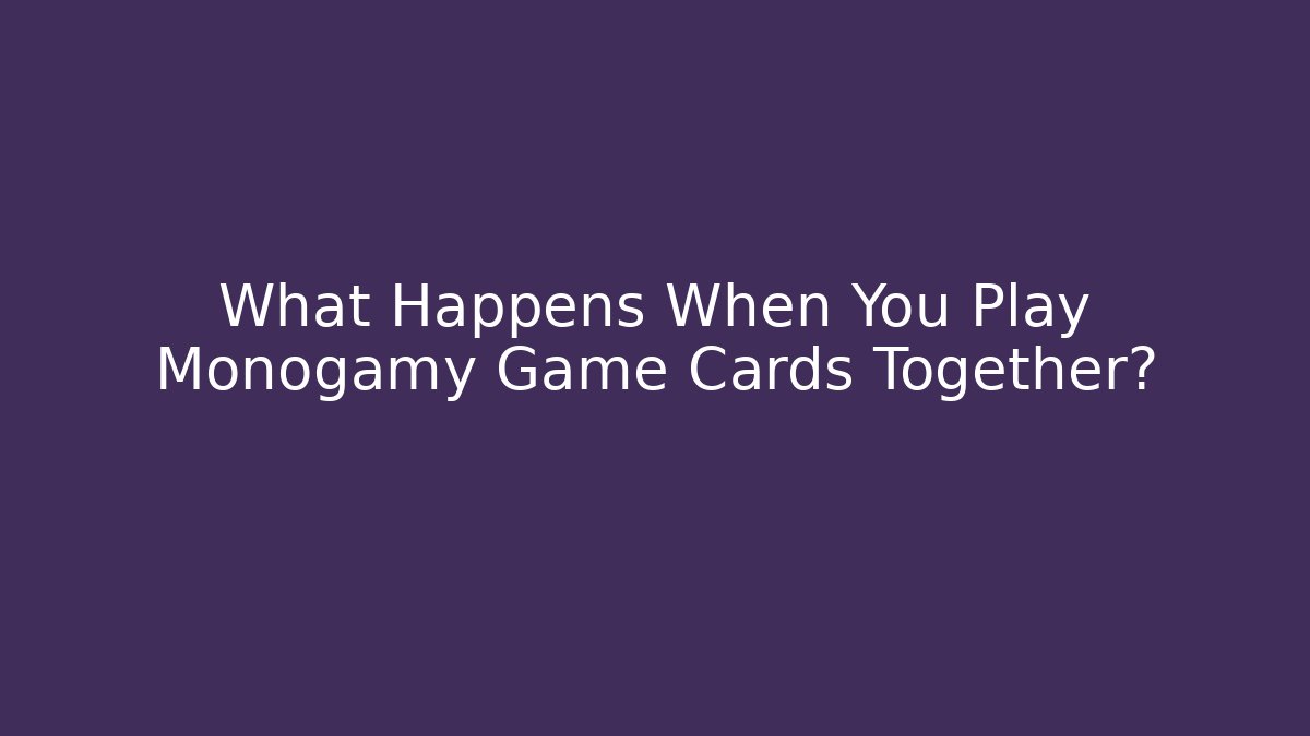 What Happens When You Play Monogamy Game Cards Together?