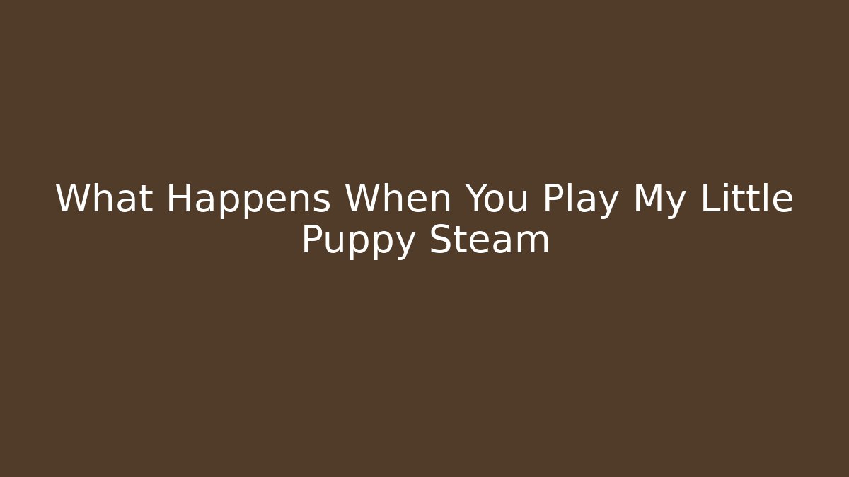 What Happens When You Play My Little Puppy Steam