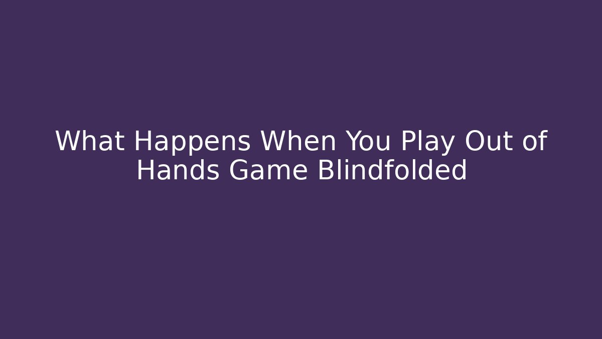 What Happens When You Play Out of Hands Game Blindfolded - Critter Realm