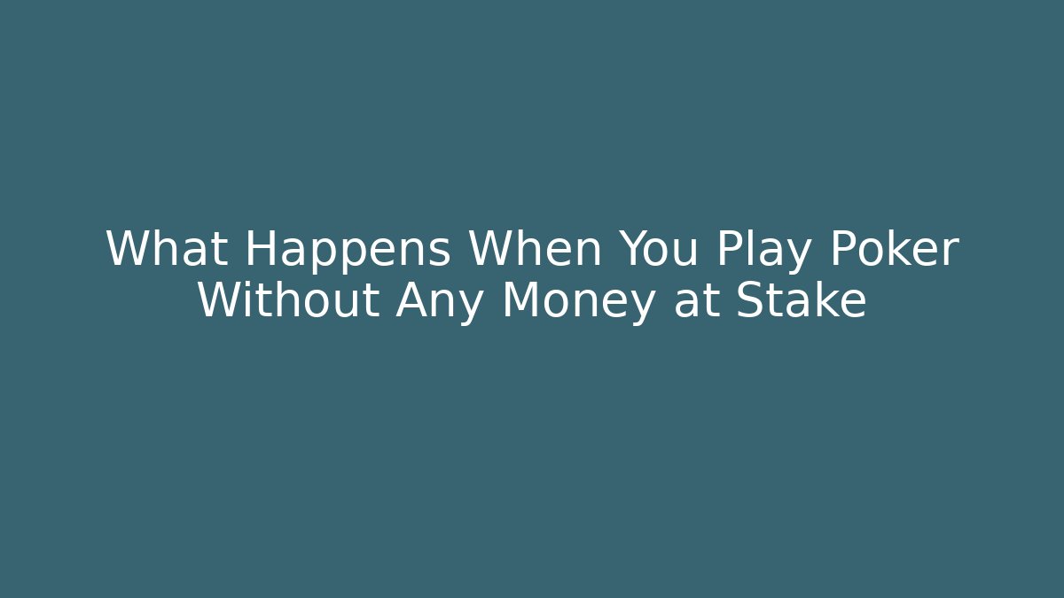 What Happens When You Play Poker Without Any Money at Stake