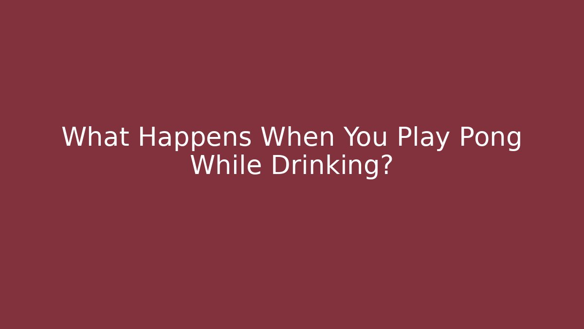 What Happens When You Play Pong While Drinking? - Critter Realm