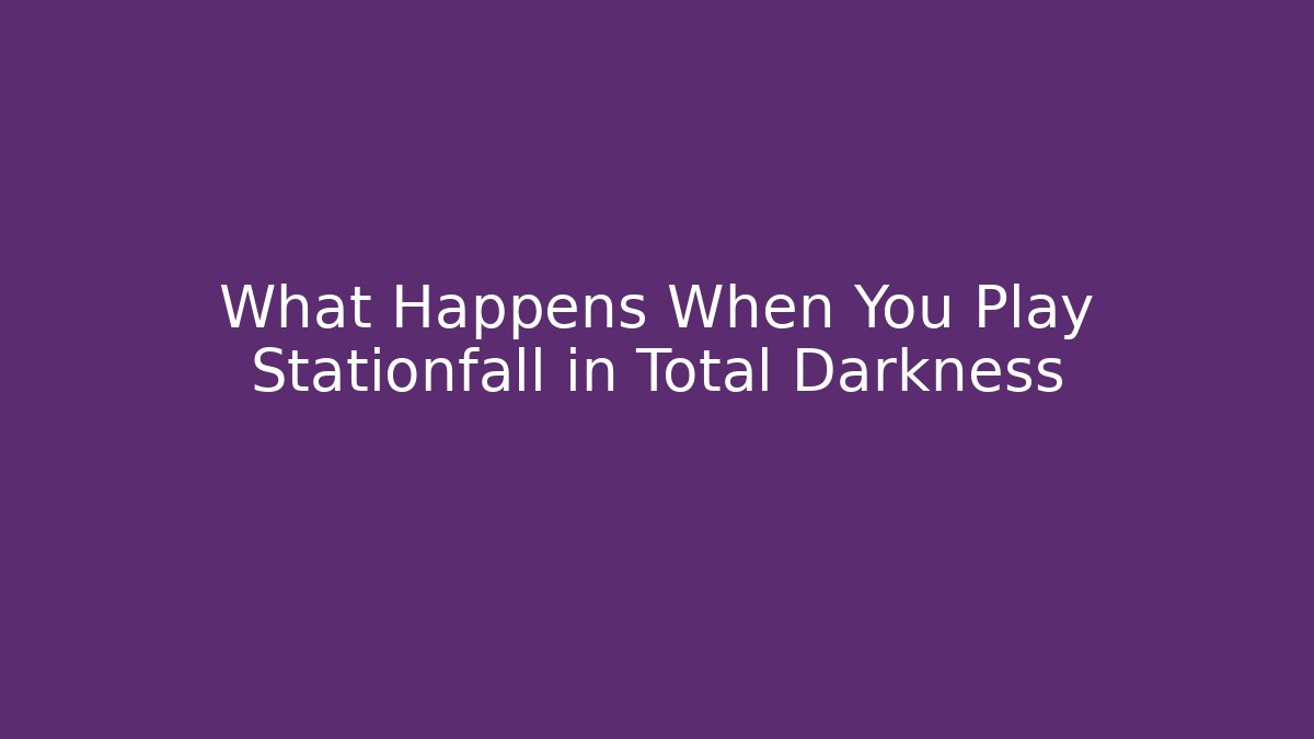 What Happens When You Play Stationfall in Total Darkness