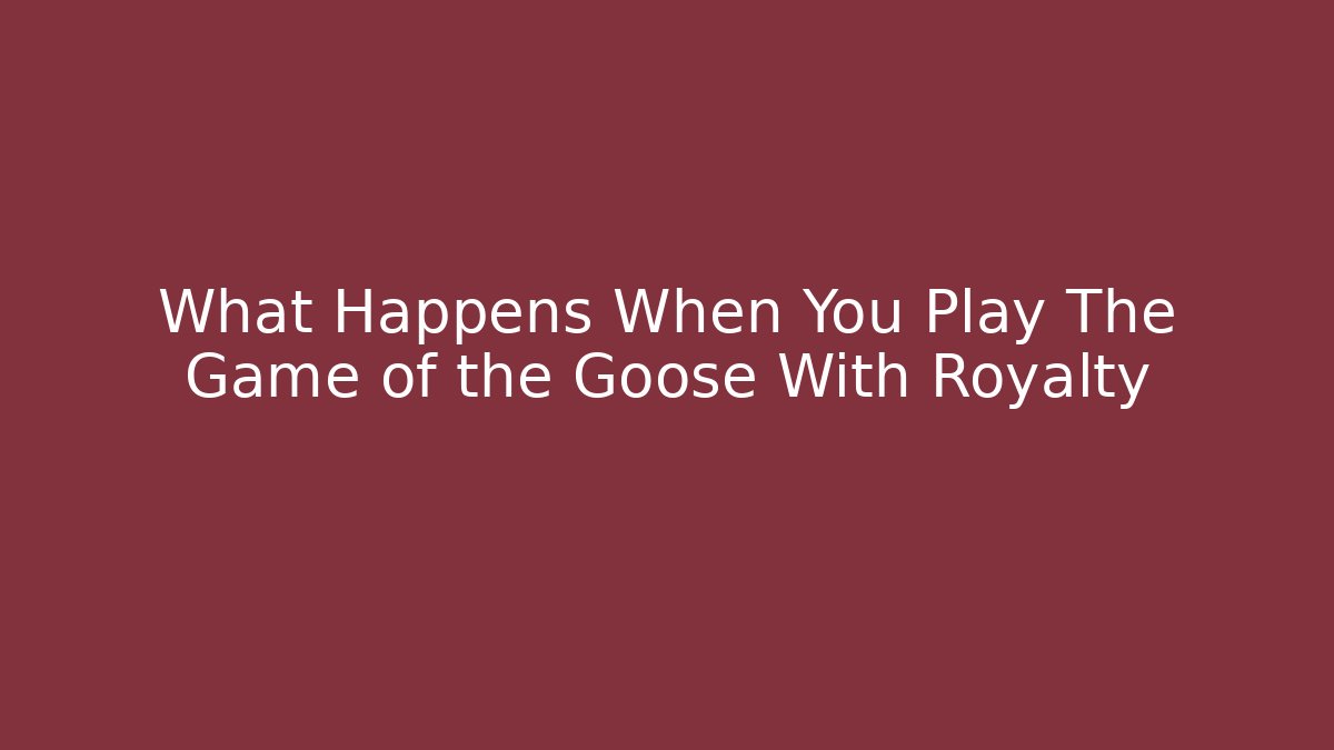 What Happens When You Play The Game of the Goose With Royalty