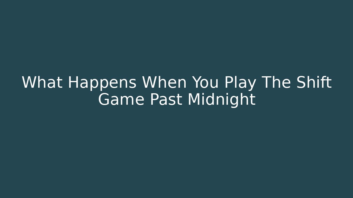 What Happens When You Play The Shift Game Past Midnight