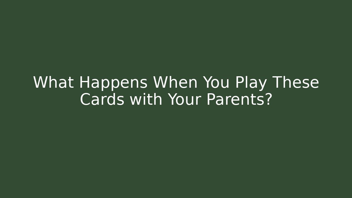 What Happens When You Play These Cards with Your Parents?
