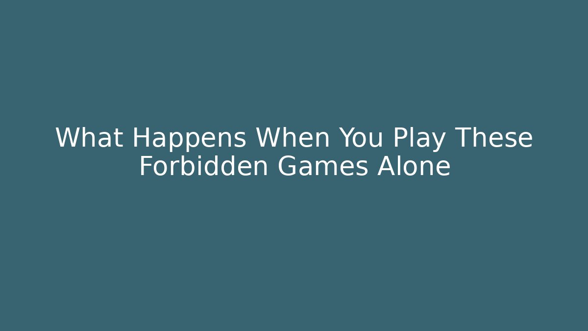 What Happens When You Play These Forbidden Games Alone