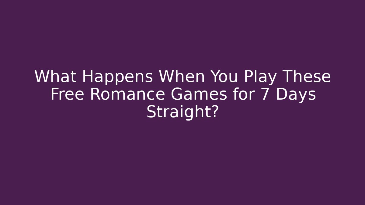 What Happens When You Play These Free Romance Games for 7 Days Straight?