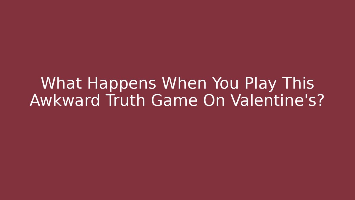 What Happens When You Play This Awkward Truth Game On Valentine's?