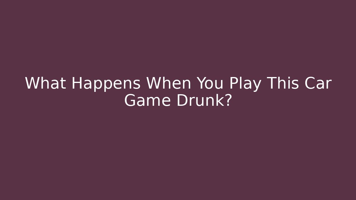 What Happens When You Play This Car Game Drunk? - Critter Realm