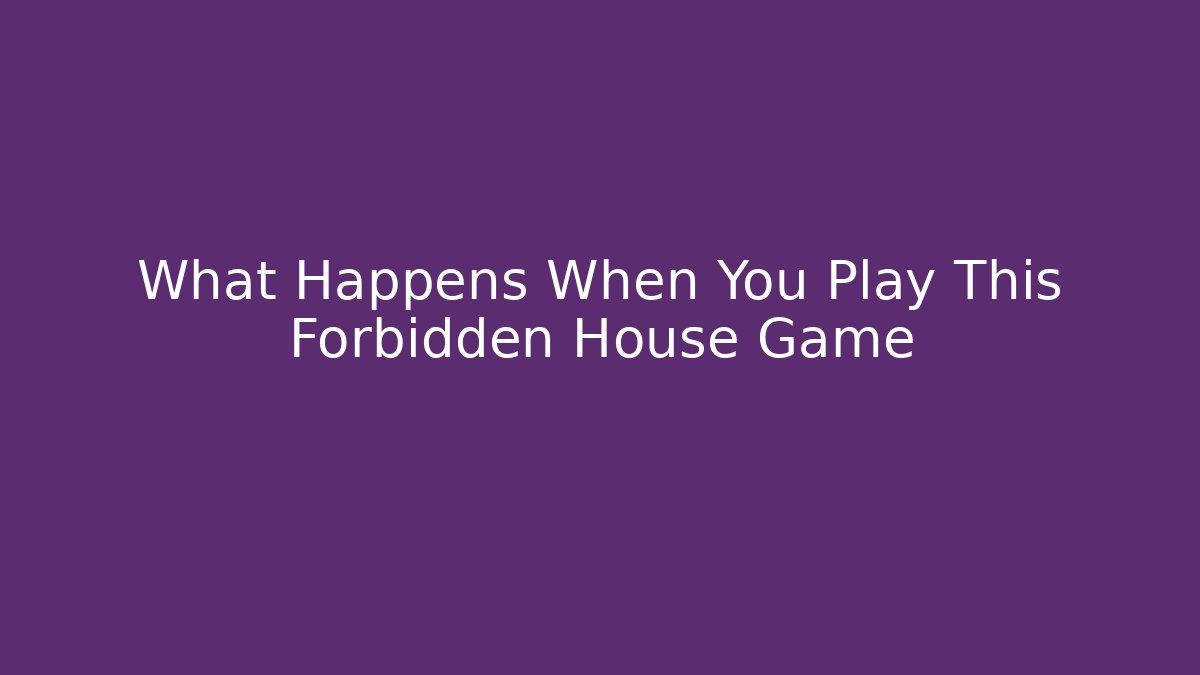 What Happens When You Play This Forbidden House Game