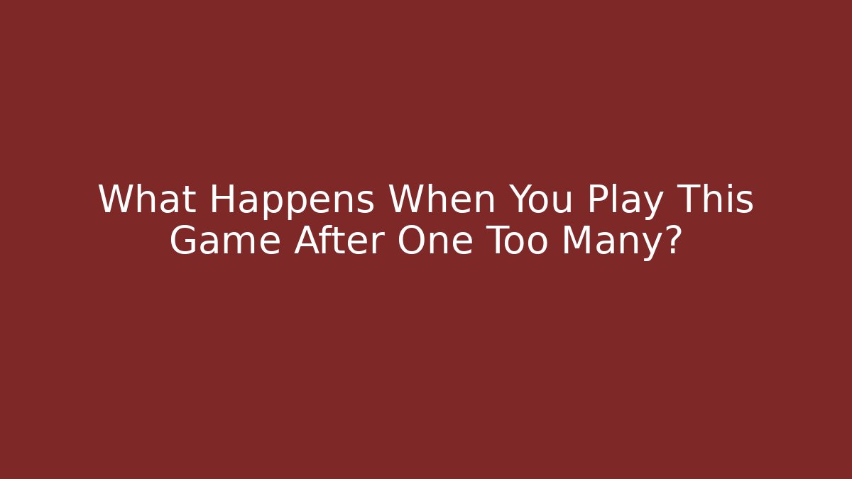 What Happens When You Play This Game After One Too Many?