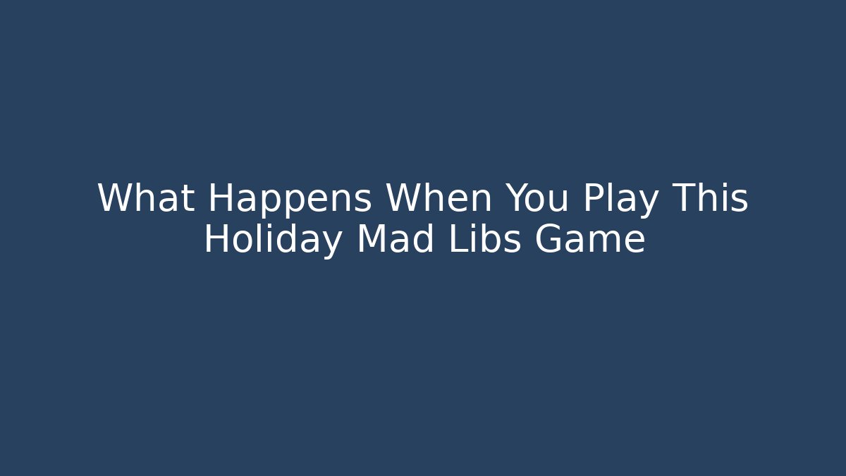 What Happens When You Play This Holiday Mad Libs Game