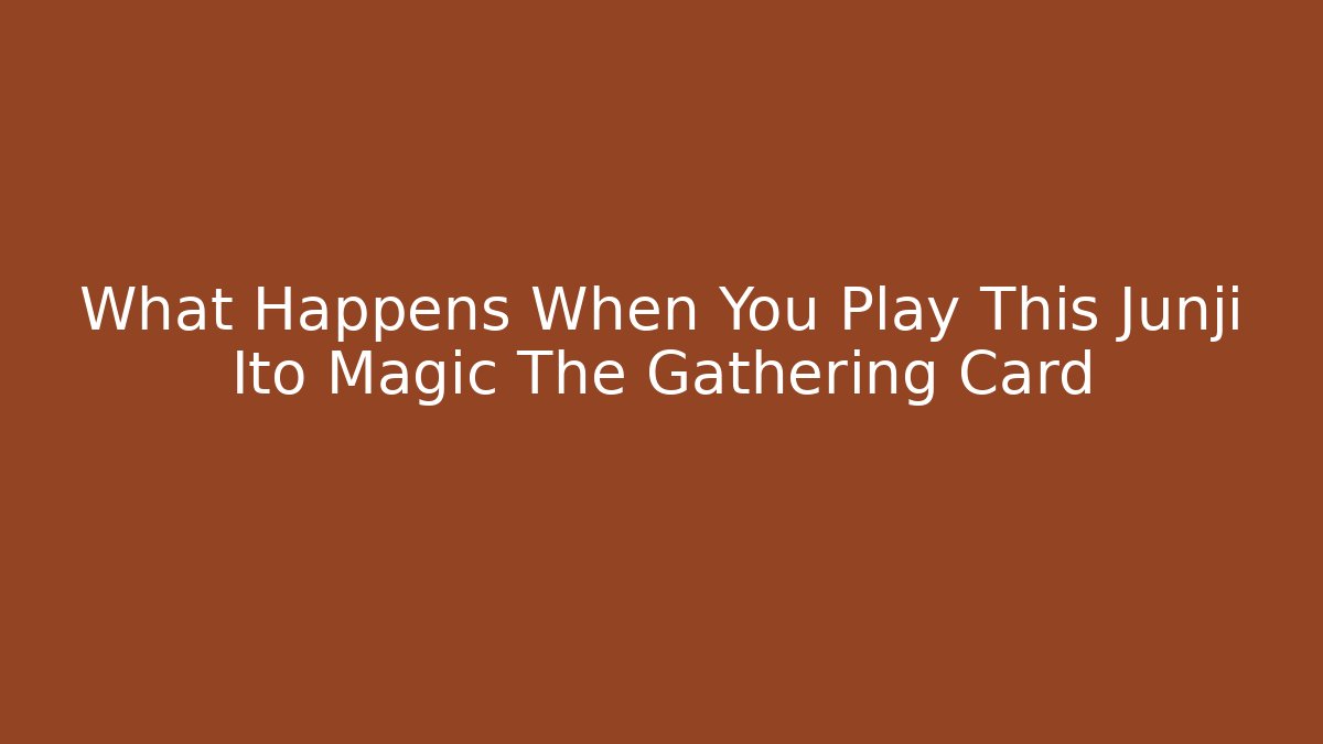 What Happens When You Play This Junji Ito Magic The Gathering Card