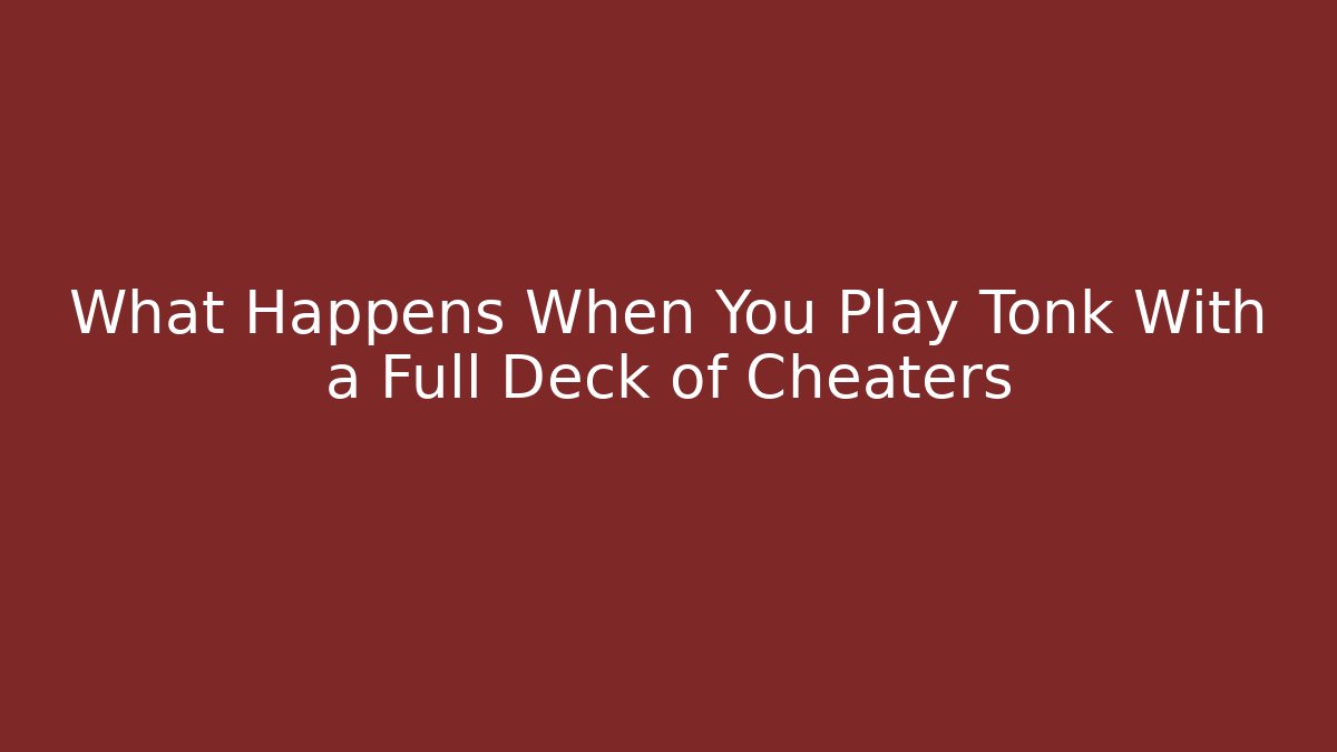 What Happens When You Play Tonk With a Full Deck of Cheaters