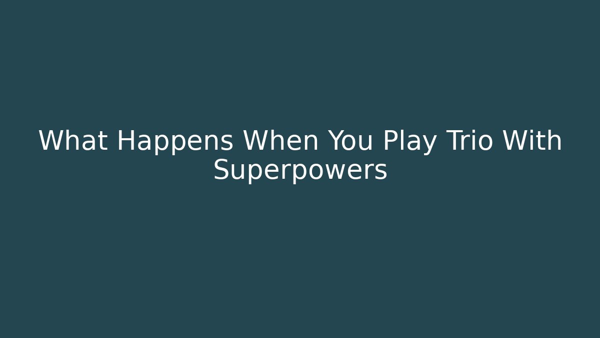 What Happens When You Play Trio With Superpowers